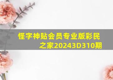 怪字神贴会员专业版彩民之家20243D310期