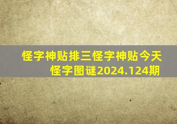 怪字神贴排三怪字神贴今天怪字图谜2024.124期