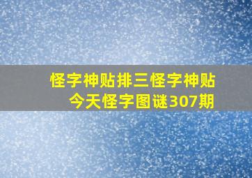 怪字神贴排三怪字神贴今天怪字图谜307期