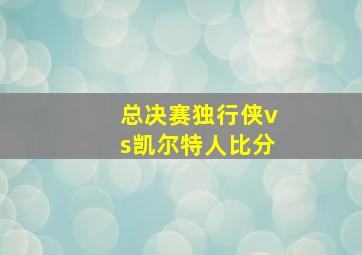 总决赛独行侠vs凯尔特人比分