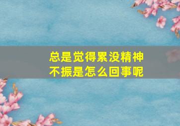 总是觉得累没精神不振是怎么回事呢