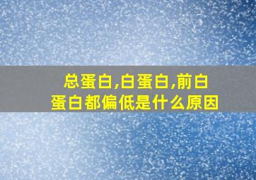 总蛋白,白蛋白,前白蛋白都偏低是什么原因