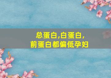 总蛋白,白蛋白,前蛋白都偏低孕妇