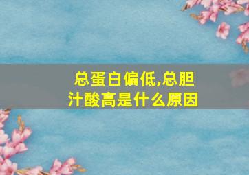 总蛋白偏低,总胆汁酸高是什么原因