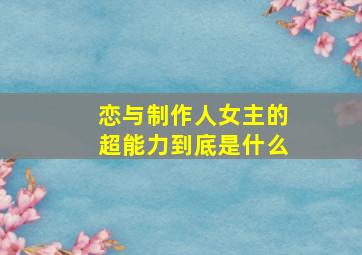 恋与制作人女主的超能力到底是什么