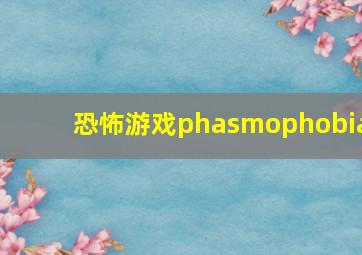 恐怖游戏phasmophobia