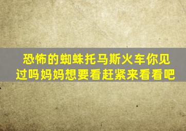 恐怖的蜘蛛托马斯火车你见过吗妈妈想要看赶紧来看看吧