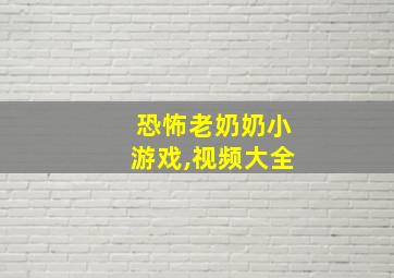 恐怖老奶奶小游戏,视频大全