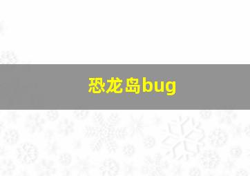 恐龙岛bug