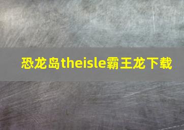 恐龙岛theisle霸王龙下载