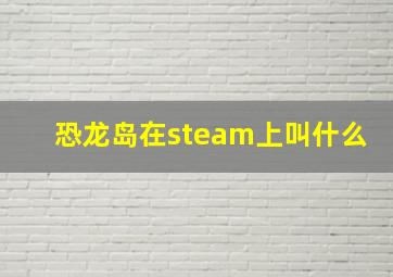 恐龙岛在steam上叫什么