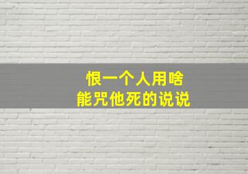 恨一个人用啥能咒他死的说说