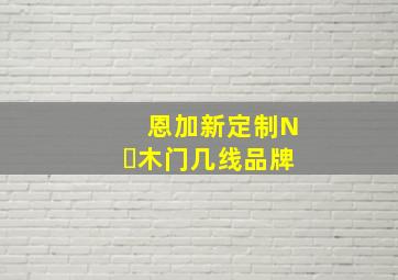 恩加新定制N➕木门几线品牌