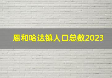 恩和哈达镇人口总数2023