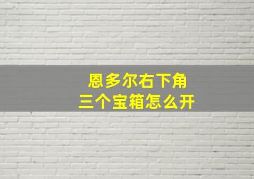 恩多尔右下角三个宝箱怎么开