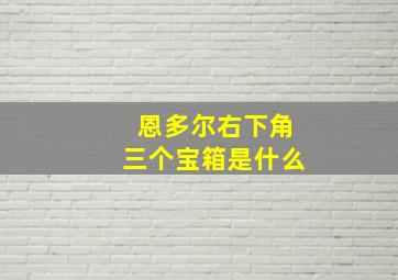 恩多尔右下角三个宝箱是什么