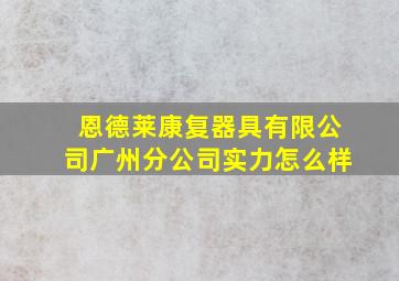 恩德莱康复器具有限公司广州分公司实力怎么样