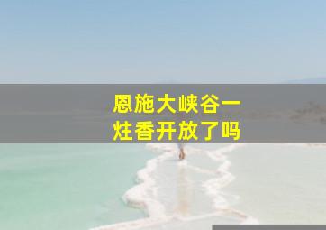 恩施大峡谷一炷香开放了吗