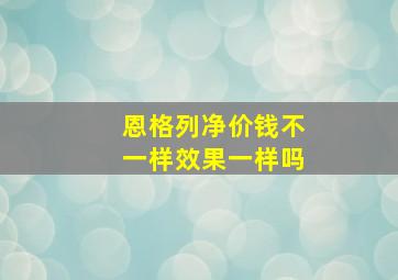 恩格列净价钱不一样效果一样吗