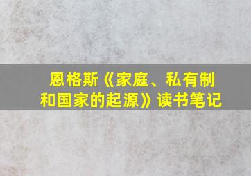 恩格斯《家庭、私有制和国家的起源》读书笔记