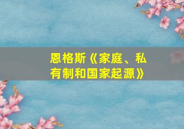 恩格斯《家庭、私有制和国家起源》