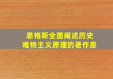 恩格斯全面阐述历史唯物主义原理的著作是