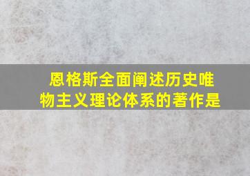 恩格斯全面阐述历史唯物主义理论体系的著作是