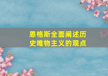 恩格斯全面阐述历史唯物主义的观点