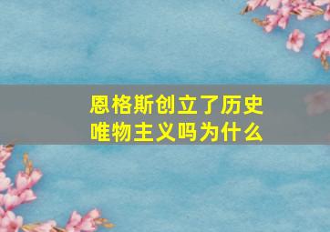 恩格斯创立了历史唯物主义吗为什么