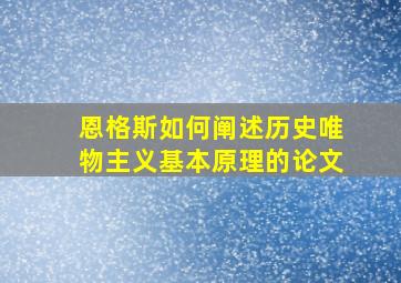 恩格斯如何阐述历史唯物主义基本原理的论文