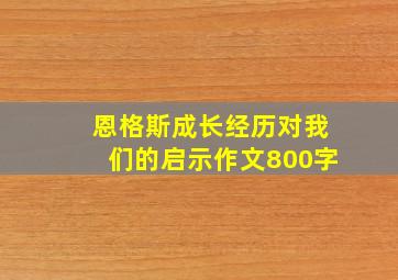 恩格斯成长经历对我们的启示作文800字