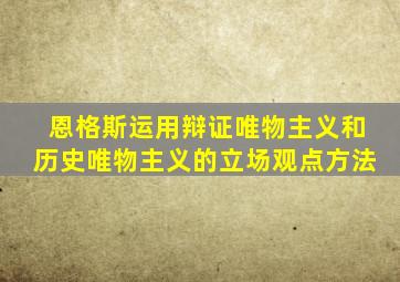 恩格斯运用辩证唯物主义和历史唯物主义的立场观点方法