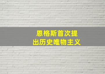 恩格斯首次提出历史唯物主义