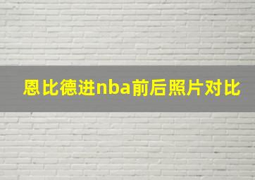 恩比德进nba前后照片对比