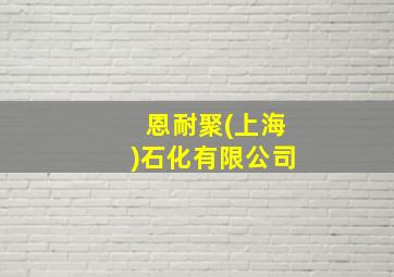 恩耐聚(上海)石化有限公司