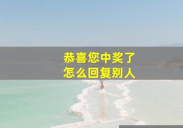 恭喜您中奖了怎么回复别人