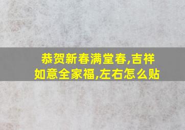 恭贺新春满堂春,吉祥如意全家福,左右怎么贴