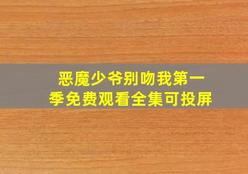 恶魔少爷别吻我第一季免费观看全集可投屏