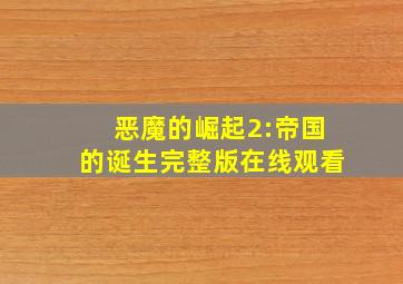 恶魔的崛起2:帝国的诞生完整版在线观看