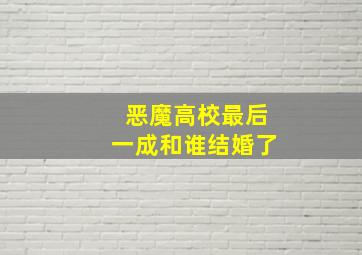 恶魔高校最后一成和谁结婚了