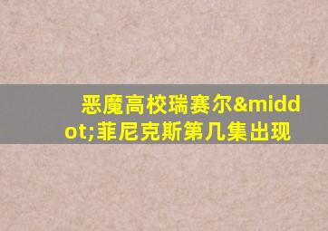 恶魔高校瑞赛尔·菲尼克斯第几集出现