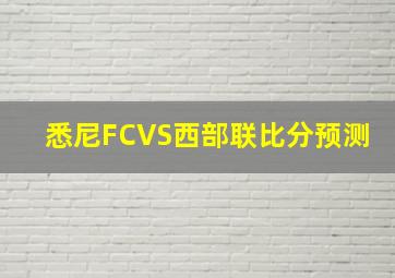 悉尼FCVS西部联比分预测