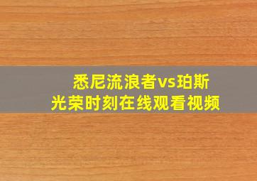 悉尼流浪者vs珀斯光荣时刻在线观看视频