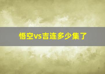 悟空vs吉连多少集了