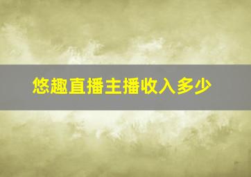 悠趣直播主播收入多少