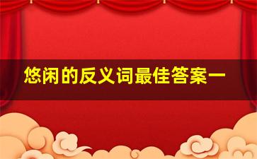 悠闲的反义词最佳答案一