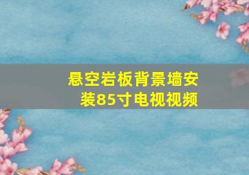 悬空岩板背景墙安装85寸电视视频