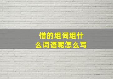 惜的组词组什么词语呢怎么写