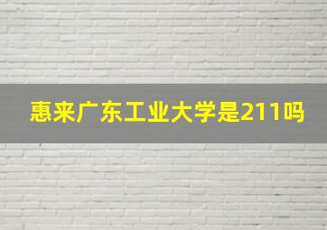 惠来广东工业大学是211吗