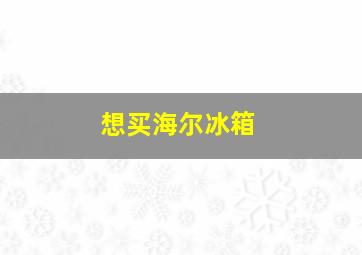 想买海尔冰箱